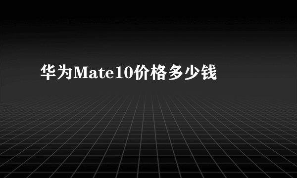 华为Mate10价格多少钱