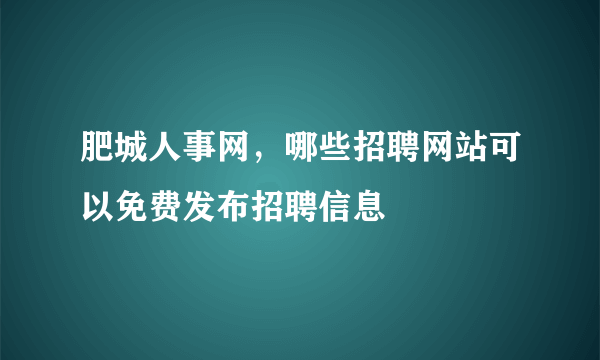 肥城人事网，哪些招聘网站可以免费发布招聘信息