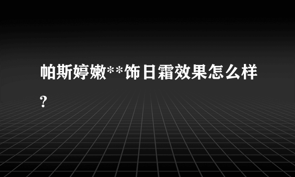 帕斯婷嫩**饰日霜效果怎么样?