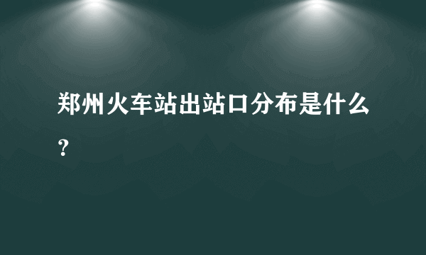 郑州火车站出站口分布是什么？