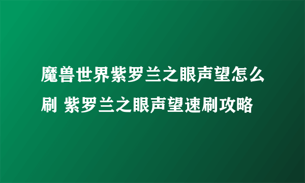 魔兽世界紫罗兰之眼声望怎么刷 紫罗兰之眼声望速刷攻略