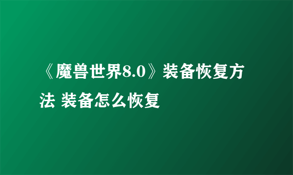 《魔兽世界8.0》装备恢复方法 装备怎么恢复