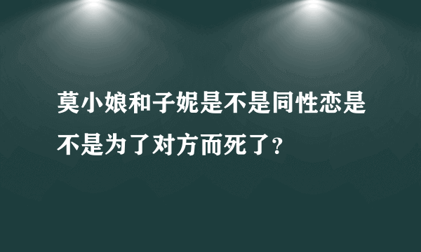 莫小娘和子妮是不是同性恋是不是为了对方而死了？