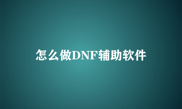 怎么做DNF辅助软件