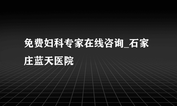 免费妇科专家在线咨询_石家庄蓝天医院