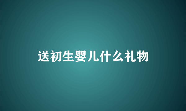 送初生婴儿什么礼物