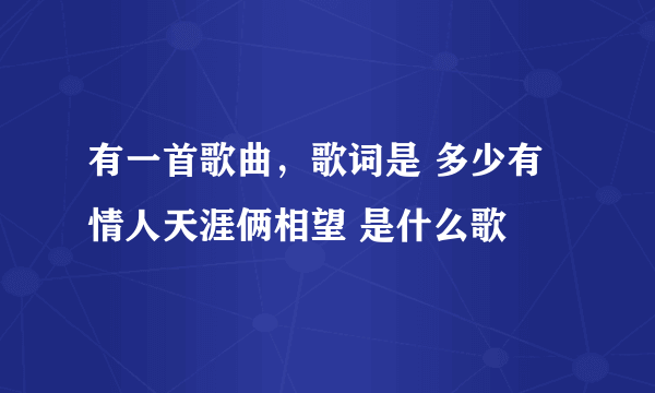 有一首歌曲，歌词是 多少有情人天涯俩相望 是什么歌