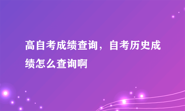 高自考成绩查询，自考历史成绩怎么查询啊