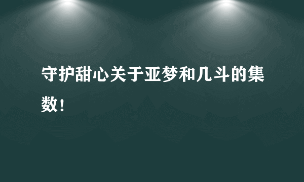 守护甜心关于亚梦和几斗的集数！