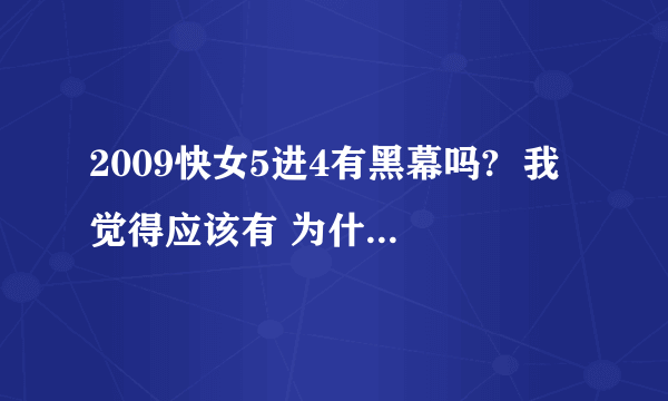 2009快女5进4有黑幕吗?  我觉得应该有 为什么把刘惜君给淘汰了 希望大家帮忙  谢谢了