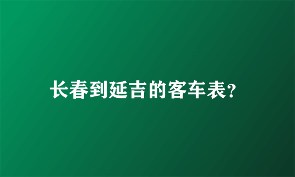 长春到延吉的客车表？