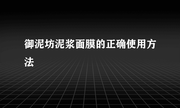 御泥坊泥浆面膜的正确使用方法