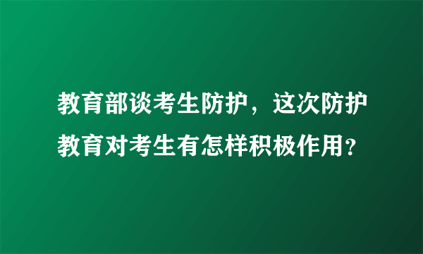 教育部谈考生防护，这次防护教育对考生有怎样积极作用？