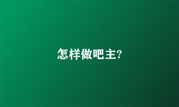 怎样做吧主?