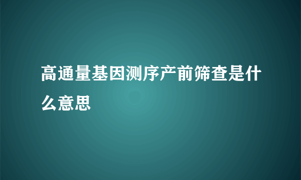 高通量基因测序产前筛查是什么意思