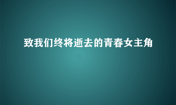 致我们终将逝去的青春女主角