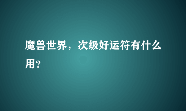 魔兽世界，次级好运符有什么用？