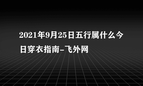 2021年9月25日五行属什么今日穿衣指南-飞外网