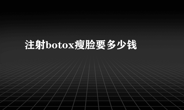 注射botox瘦脸要多少钱