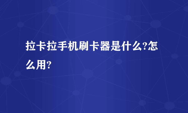 拉卡拉手机刷卡器是什么?怎么用?