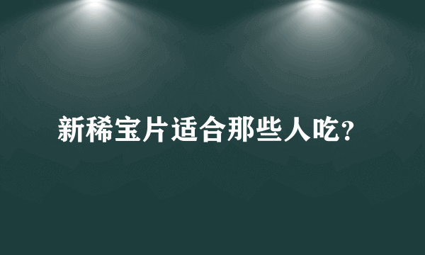 新稀宝片适合那些人吃？