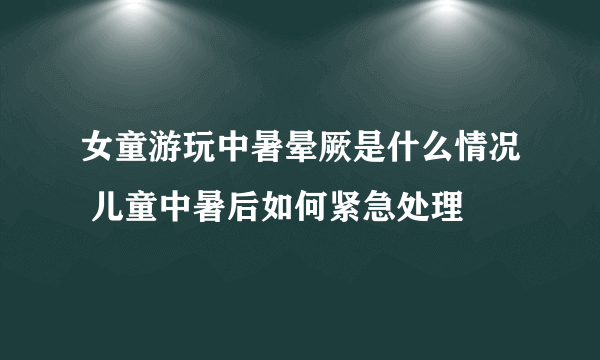 女童游玩中暑晕厥是什么情况 儿童中暑后如何紧急处理