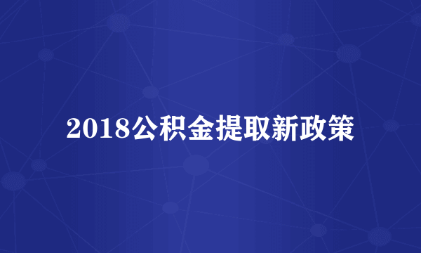 2018公积金提取新政策