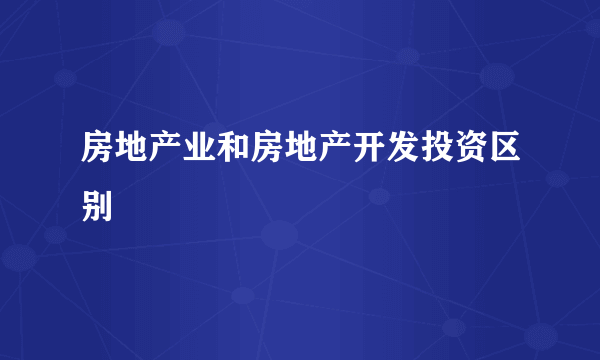 房地产业和房地产开发投资区别