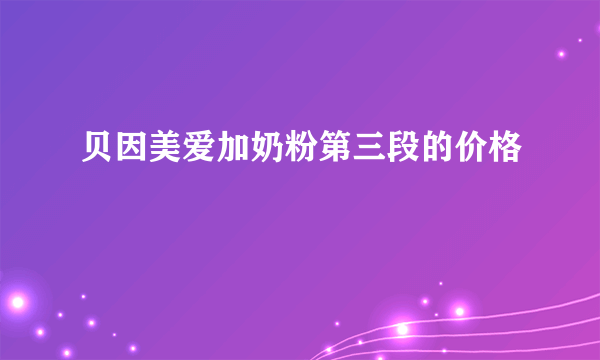 贝因美爱加奶粉第三段的价格