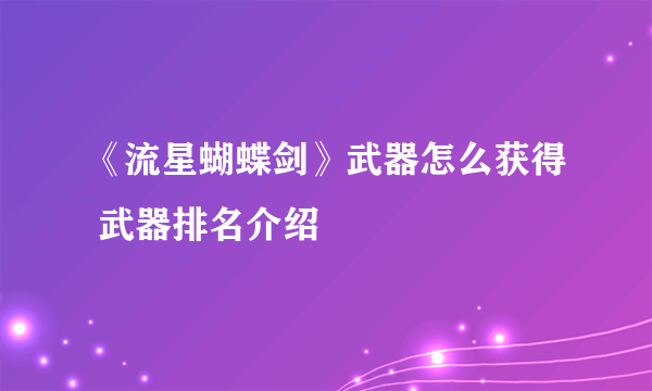 《流星蝴蝶剑》武器怎么获得 武器排名介绍