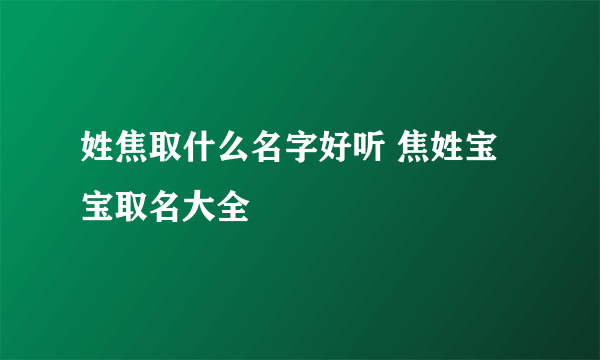 姓焦取什么名字好听 焦姓宝宝取名大全