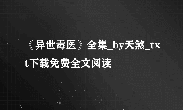 《异世毒医》全集_by天煞_txt下载免费全文阅读