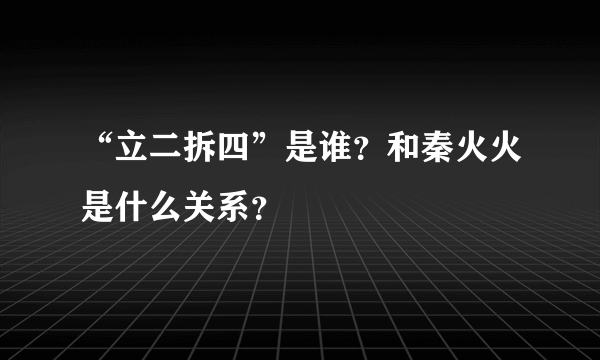 “立二拆四”是谁？和秦火火是什么关系？