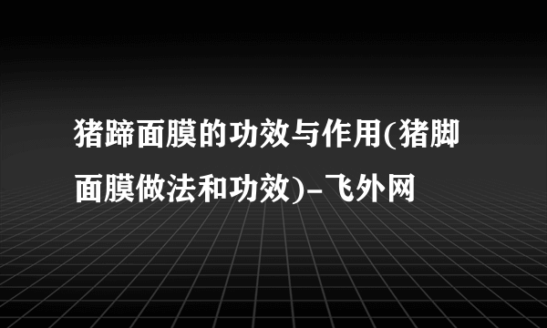 猪蹄面膜的功效与作用(猪脚面膜做法和功效)-飞外网