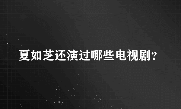 夏如芝还演过哪些电视剧？