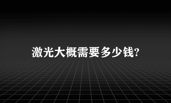 激光大概需要多少钱?