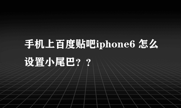 手机上百度贴吧iphone6 怎么设置小尾巴？？