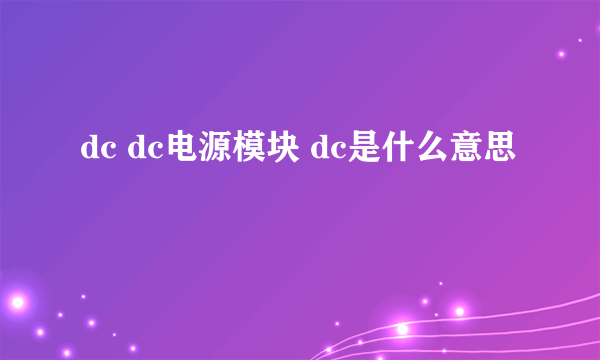 dc dc电源模块 dc是什么意思