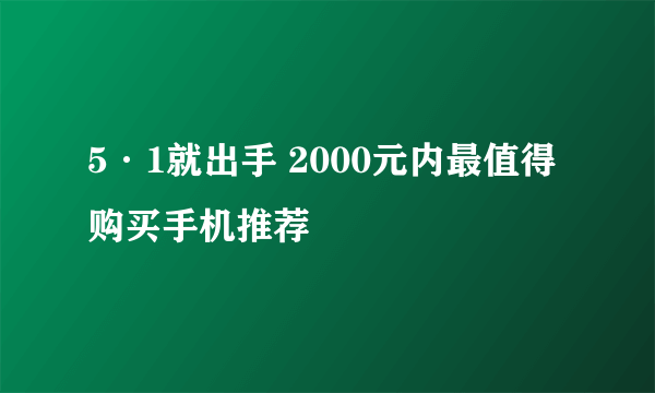 5·1就出手 2000元内最值得购买手机推荐