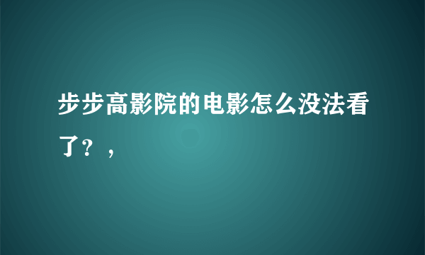 步步高影院的电影怎么没法看了？，