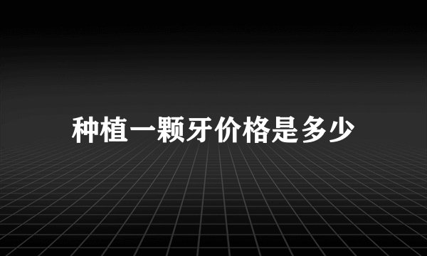 种植一颗牙价格是多少