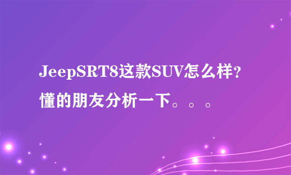 JeepSRT8这款SUV怎么样？懂的朋友分析一下。。。