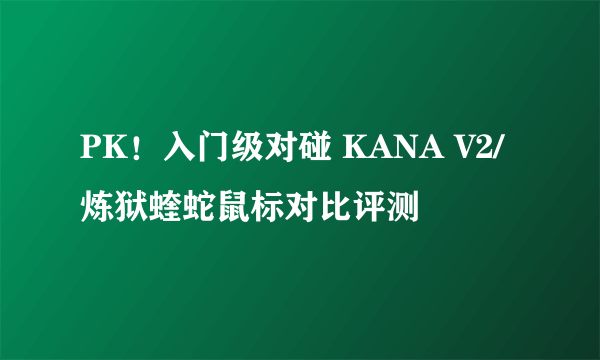 PK！入门级对碰 KANA V2/炼狱蝰蛇鼠标对比评测