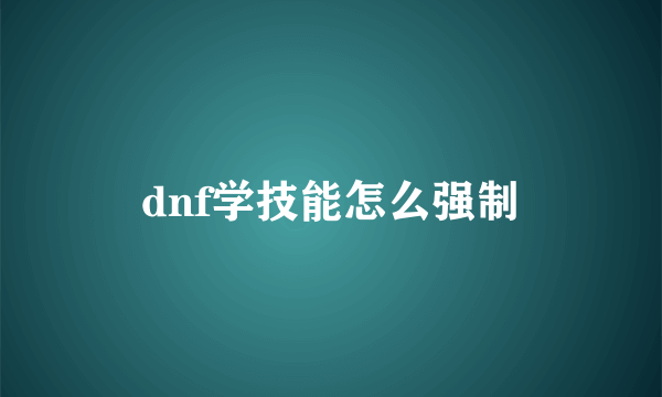 dnf学技能怎么强制