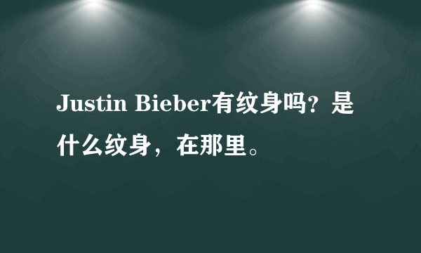 Justin Bieber有纹身吗？是什么纹身，在那里。