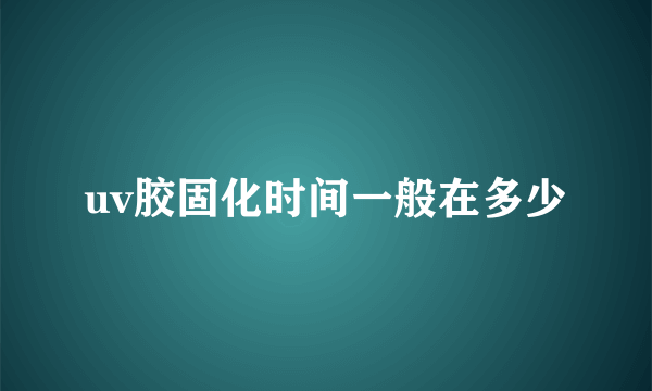 uv胶固化时间一般在多少