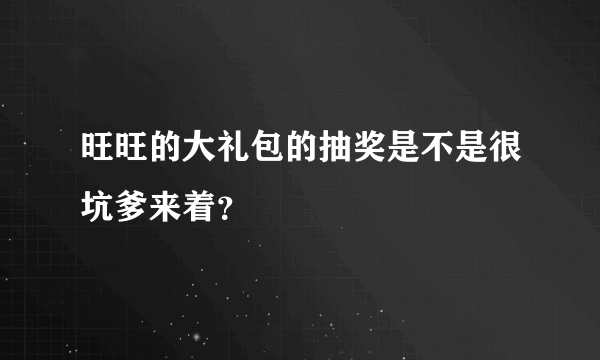 旺旺的大礼包的抽奖是不是很坑爹来着？