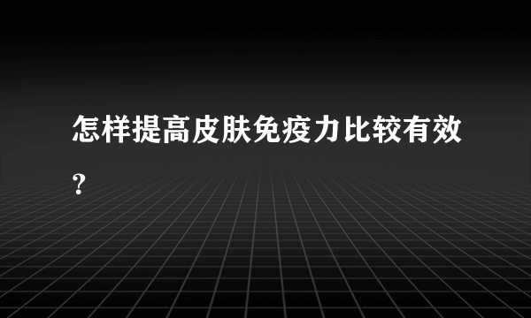 怎样提高皮肤免疫力比较有效？