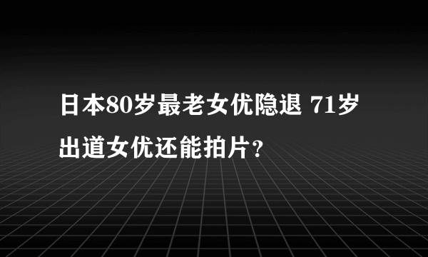 日本80岁最老女优隐退 71岁出道女优还能拍片？