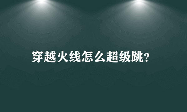 穿越火线怎么超级跳？